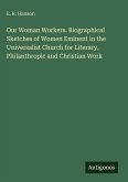 Our Woman Workers. Biographical Sketches of Women Eminent in the Universalist Church for Literary, Philanthropic and Christian Work