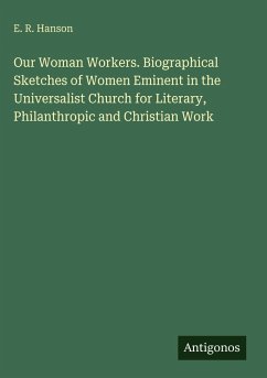 Cover Our Woman Workers. Biographical Sketches of Women Eminent in the Universalist Church for Literary, Philanthropic and Christian Work