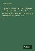 Origines Ecclesiasticæ. The Antiquities of the Christian Church. With Two Sermons and Two Letters on the Nature and Necessity of Absolution