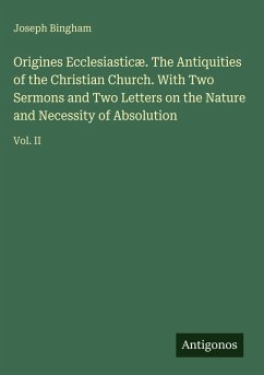 Cover Origines Ecclesiasticæ. The Antiquities of the Christian Church. With Two Sermons and Two Letters on the Nature and Necessity of Absolution