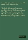 The Book of Common Prayer, and Administration of the Sacraments, and Other Rites and Ceremonies of the Church, According to the Use of the United Church of England and Ireland
