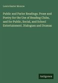 Public and Parlor Readings. Prose and Poetry for the Use of Reading Clubs, and for Public, Social, and School Entertainment. Dialogues and Dramas