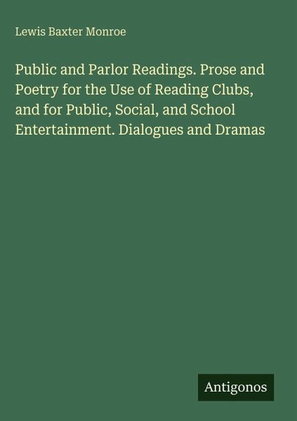Public and Parlor Readings. Prose and Poetry for the Use of Reading Clubs, and for Public, Social, and School Entertainment. Dialogues and Dramas Public and Parlor Readings. Prose and Poetry for the Use of Reading Clubs, and for Public, Social, and School Entertainment. Dialogues and Dramas