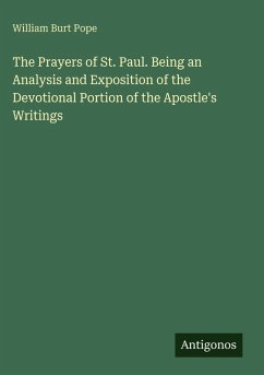 The Prayers of St. Paul. Being an Analysis and Exposition of the Devotional Portion of the Apostle's Writings - Pope, William Burt