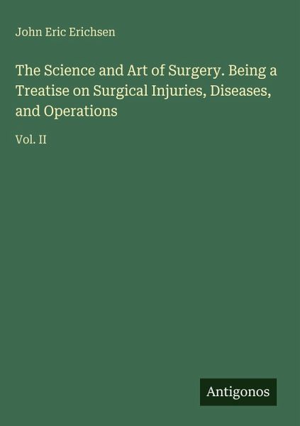 The Science and Art of Surgery. Being a Treatise on Surgical Injuries, Diseases, and Operations The Science and Art of Surgery. Being a Treatise on Surgical Injuries, Diseases, and Operations