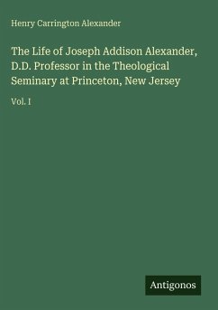 Cover The Life of Joseph Addison Alexander, D.D. Professor in the Theological Seminary at Princeton, New Jersey