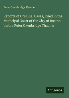 Reports of Criminal Cases, Tried in the Municipal Court of the City of Boston, before Peter Oxenbridge Thacher - Thacher, Peter Oxenbridge