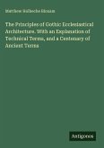 The Principles of Gothic Ecclesiastical Architecture. With an Explanation of Technical Terms, and a Centenary of Ancient Terms