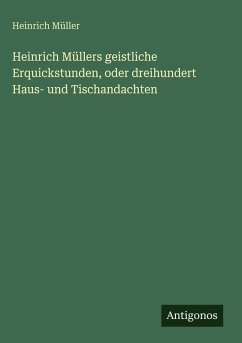 Heinrich Müllers geistliche Erquickstunden, oder dreihundert Haus- und Tischandachten - Müller, Heinrich