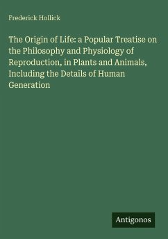 The Origin of Life: a Popular Treatise on the Philosophy and Physiology of Reproduction, in Plants and Animals, Including the Details of Human Generation - Hollick, Frederick