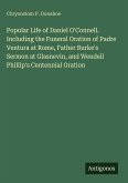 Popular Life of Daniel O'Connell. Including the Funeral Oration of Padre Ventura at Rome, Father Burke's Sermon at Glasnevin, and Wendell Phillip's Centennial Oration