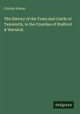 The History of the Town and Castle of Tamworth, in the Counties of Stafford & Warwick