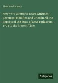 New York Citations. Cases Affirmed, Reversed, Modified and Cited in All the Reports of the State of New York, from 1794 to the Present Time