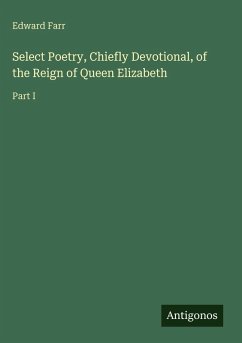 Select Poetry, Chiefly Devotional, of the Reign of Queen Elizabeth - Farr, Edward