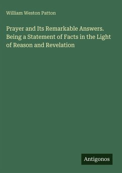 Prayer and Its Remarkable Answers. Being a Statement of Facts in the Light of Reason and Revelation - Patton, William Weston