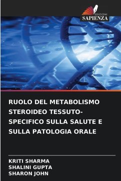 RUOLO DEL METABOLISMO STEROIDEO TESSUTO-SPECIFICO SULLA SALUTE E SULLA PATOLOGIA ORALE - Sharma, Kriti;Gupta, Shalini;John, Sharon RUOLO DEL METABOLISMO STEROIDEO TESSUTO-SPECIFICO SULLA SALUTE E SULLA PATOLOGIA ORALE - Sharma, Kriti;Gupta, Shalini;John, Sharon