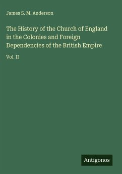 The History of the Church of England in the Colonies and Foreign Dependencies of the British Empire - Anderson, James S. M.