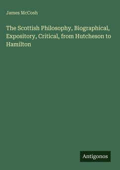 The Scottish Philosophy, Biographical, Expository, Critical, from Hutcheson to Hamilton - Mccosh, James