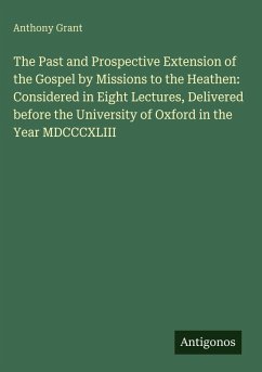 Cover The Past and Prospective Extension of the Gospel by Missions to the Heathen: Considered in Eight Lectures, Delivered before the University of Oxford in the Year MDCCCXLIII
