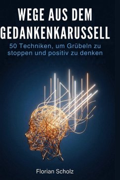 Wege aus dem Gedankenkarussell - Scholz, Florian Wege aus dem Gedankenkarussell - Scholz, Florian