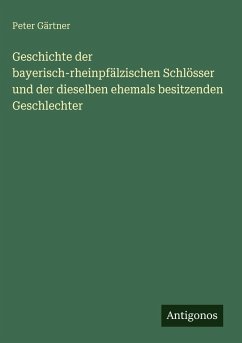 Geschichte der bayerisch-rheinpfälzischen Schlösser und der dieselben ehemals besitzenden Geschlechter - Gärtner, Peter