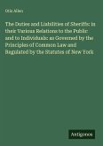 The Duties and Liabilities of Sheriffs: in their Various Relations to the Public and to Individuals: as Governed by the Principles of Common Law and Regulated by the Statutes of New York