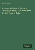 No Cross, No Crown. A Discourse Showing the Nature and Discipline of the Holy Cross of Christ No Cross, No Crown. A Discourse Showing the Nature and Discipline of the Holy Cross of Christ