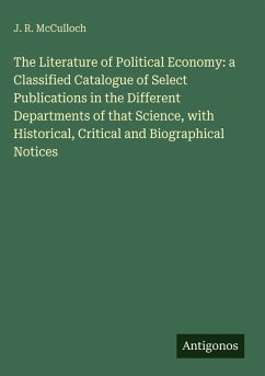 The Literature of Political Economy: a Classified Catalogue of Select Publications in the Different Departments of that Science, with Historical, Critical and Biographical Notices - Mcculloch, J. R.