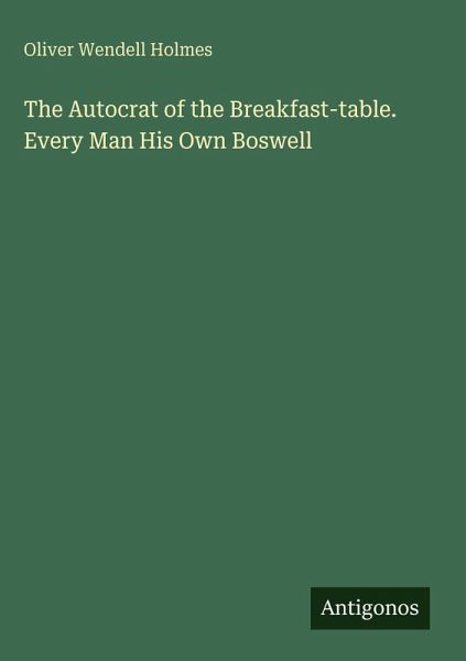 The Autocrat of the Breakfast-table. Every Man His Own Boswell