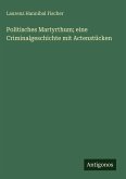 Politisches Martyrthum; eine Criminalgeschichte mit Actenstücken Politisches Martyrthum; eine Criminalgeschichte mit Actenstücken