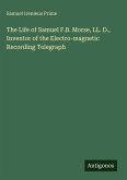 The Life of Samuel F.B. Morse, LL. D., Inventor of the Electro-magnetic Recording Telegraph