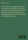 The Christian in Complete Armour: or, A Treatise on the Saints' War with the Devil, Wherein a Discovery is Made of the Policy, Power, Wickedness, and Stratagems Made Use of by that Enemy of God and his People