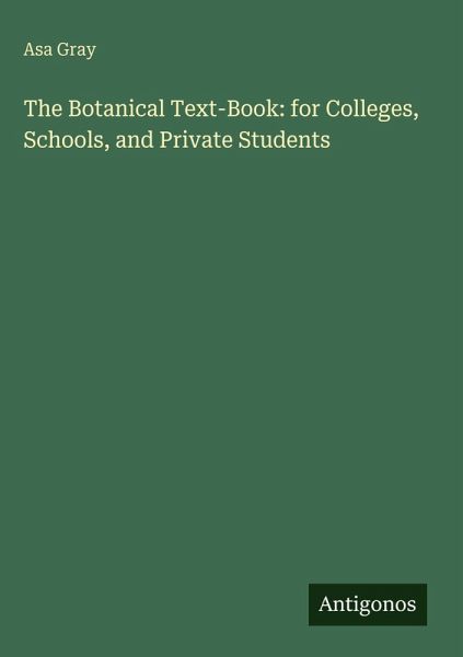 The Botanical Text-Book: for Colleges, Schools, and Private Students The Botanical Text-Book: for Colleges, Schools, and Private Students