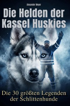 Die Helden der Kassel Huskies - Meyer, Alexander Die Helden der Kassel Huskies - Meyer, Alexander