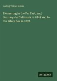 Pioneering in the Far East, and Journeys to California in 1849 and to the White Sea in 1878 Pioneering in the Far East, and Journeys to California in 1849 and to the White Sea in 1878