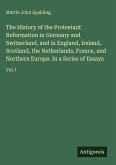 The History of the Protestant Reformation in Germany and Switzerland, and in England, Ireland, Scotland, the Netherlands, France, and Northern Europe. In a Series of Essays