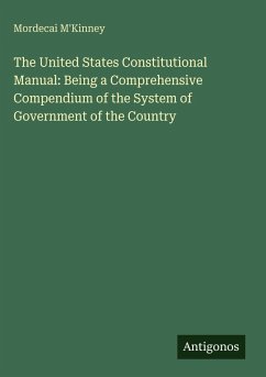 The United States Constitutional Manual: Being a Comprehensive Compendium of the System of Government of the Country - M'Kinney, Mordecai