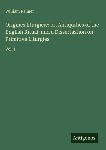 Origines liturgicæ: or, Antiquities of the English Ritual: and a Dissertastion on Primitive Liturgies