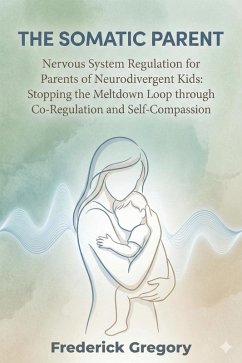 Cover THE SOMATIC PARENT Nervous System Regulation for Parents of Neurodivergent Kids: Stopping the Meltdown Loop through Co-Regulation and Self-Compassion (eBook, ePUB)