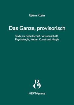 Das Ganze, provisorisch. Texte zu Gesellschaft, Wissenschaft, Psychologie, Kultur, Kunst und Magie (eBook, ePUB) - Klein, Björn