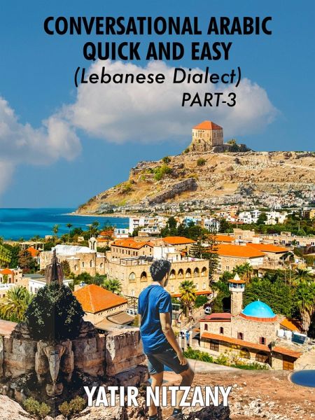 Conversational Arabic Quick and Easy: Lebanese Dialect - PART 3 (eBook, ePUB) Conversational Arabic Quick and Easy: Lebanese Dialect - PART 3 (eBook, ePUB)