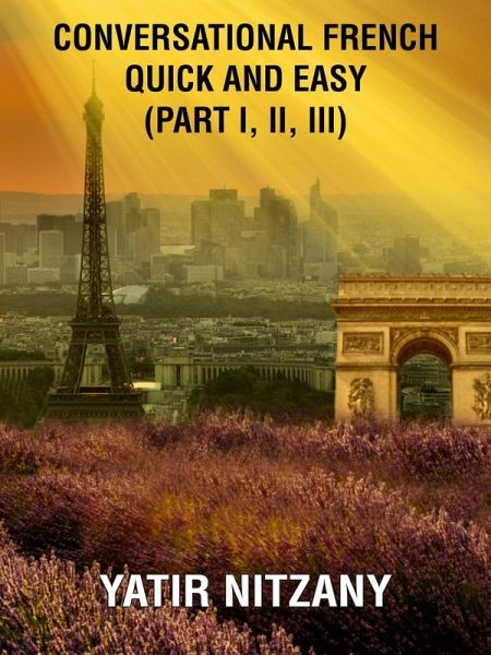Conversational French Quick and Easy - Part I, II, and III (eBook, ePUB) Conversational French Quick and Easy - Part I, II, and III (eBook, ePUB)