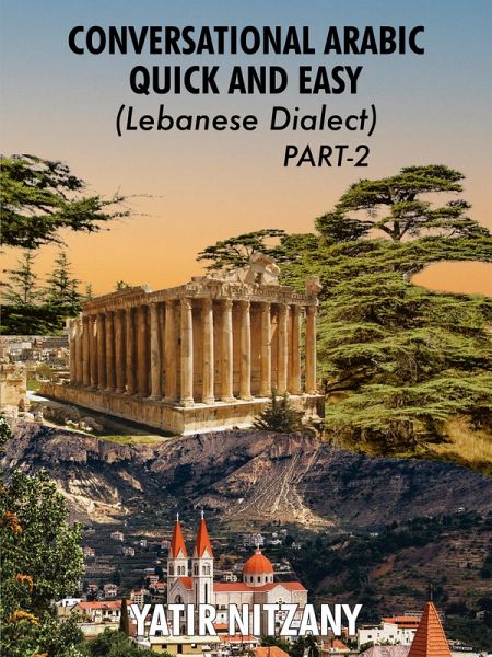 Conversational Arabic Quick and Easy: Lebanese Dialect - PART 2 (eBook, ePUB) Conversational Arabic Quick and Easy: Lebanese Dialect - PART 2 (eBook, ePUB)