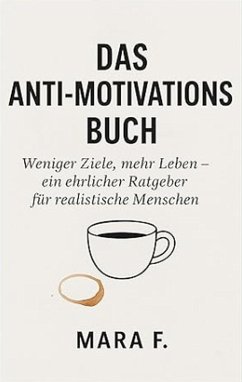 Das Anti-Motivationsbuch-Weniger Ziele, mehr Leben - ein ehrlicher Ratgeber für realistische Menschen (eBook, ePUB) - Mara. F