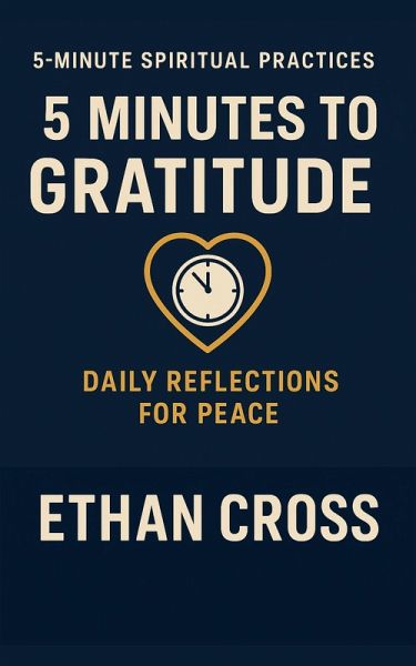 5 Minutes to Gratitude: Daily Reflections for Peace (5-Minute Spiritual Practices Series, #2) (eBook, ePUB) 5 Minutes to Gratitude: Daily Reflections for Peace (5-Minute Spiritual Practices Series, #2) (eBook, ePUB)