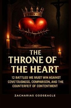 Cover The THRONE of the HEART - 12 battles We Must WIN Against COVETOUSNESS, COMPARISON, and the Counterfeit of CONTENTMENT (eBook, ePUB)