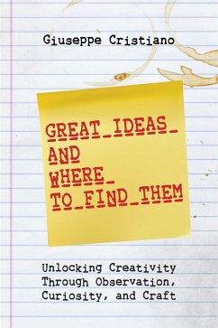 Cover Great Ideas and Where To Find Them: Unlocking Creativity Through Observation, Curiosity, and Craft (eBook, ePUB)