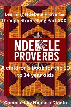 Learning Ndebele Proverbs Through Storytelling Part XXXI (eBook, ePUB) - Dlodlo, Nomusa
