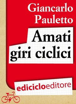 Amati giri ciclici. Pensieri emozioni e piccole storie in bicicletta (eBook, ePUB) - Pauletto, Giancarlo