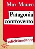 Patagonia controvento. Viaggio a pedali lungo il Camino Austral e la Terra del Fuoco (eBook, ePUB)